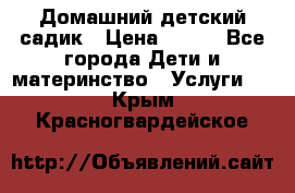 Домашний детский садик › Цена ­ 120 - Все города Дети и материнство » Услуги   . Крым,Красногвардейское